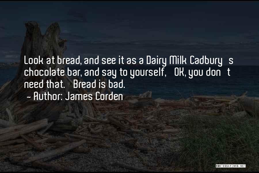 James Corden Quotes: Look At Bread, And See It As A Dairy Milk Cadbury's Chocolate Bar, And Say To Yourself, 'ok, You Don't