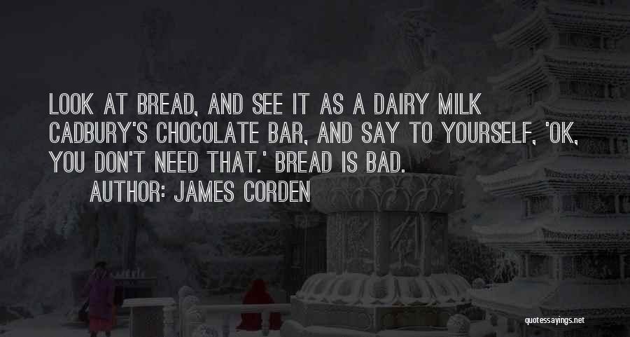 James Corden Quotes: Look At Bread, And See It As A Dairy Milk Cadbury's Chocolate Bar, And Say To Yourself, 'ok, You Don't