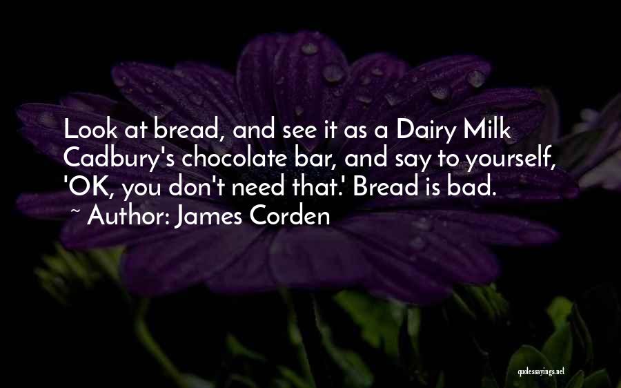 James Corden Quotes: Look At Bread, And See It As A Dairy Milk Cadbury's Chocolate Bar, And Say To Yourself, 'ok, You Don't