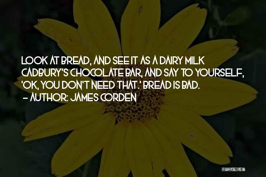 James Corden Quotes: Look At Bread, And See It As A Dairy Milk Cadbury's Chocolate Bar, And Say To Yourself, 'ok, You Don't