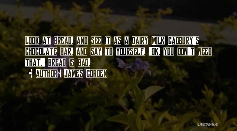 James Corden Quotes: Look At Bread, And See It As A Dairy Milk Cadbury's Chocolate Bar, And Say To Yourself, 'ok, You Don't