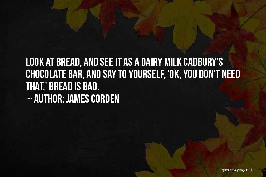 James Corden Quotes: Look At Bread, And See It As A Dairy Milk Cadbury's Chocolate Bar, And Say To Yourself, 'ok, You Don't