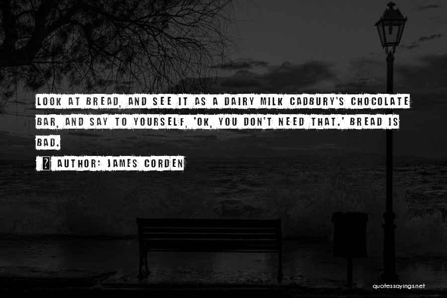 James Corden Quotes: Look At Bread, And See It As A Dairy Milk Cadbury's Chocolate Bar, And Say To Yourself, 'ok, You Don't