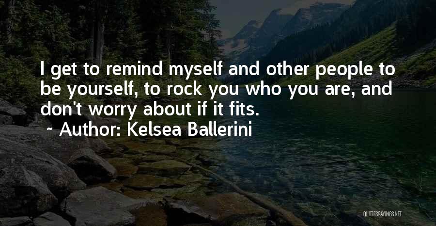 Kelsea Ballerini Quotes: I Get To Remind Myself And Other People To Be Yourself, To Rock You Who You Are, And Don't Worry