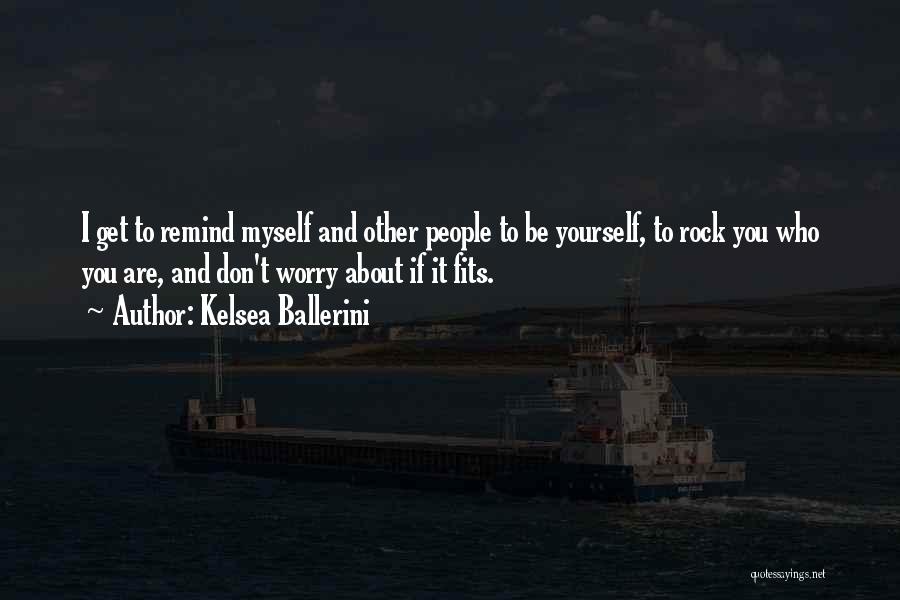 Kelsea Ballerini Quotes: I Get To Remind Myself And Other People To Be Yourself, To Rock You Who You Are, And Don't Worry