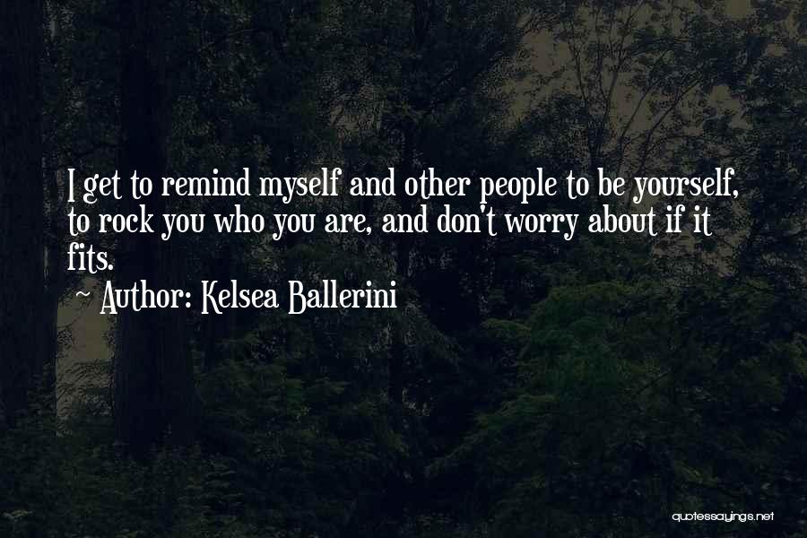Kelsea Ballerini Quotes: I Get To Remind Myself And Other People To Be Yourself, To Rock You Who You Are, And Don't Worry
