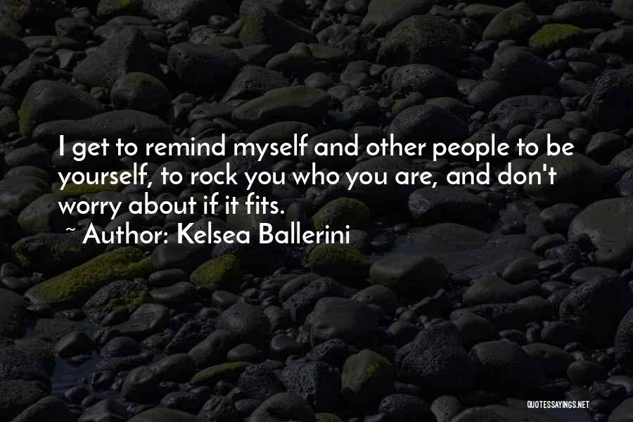 Kelsea Ballerini Quotes: I Get To Remind Myself And Other People To Be Yourself, To Rock You Who You Are, And Don't Worry