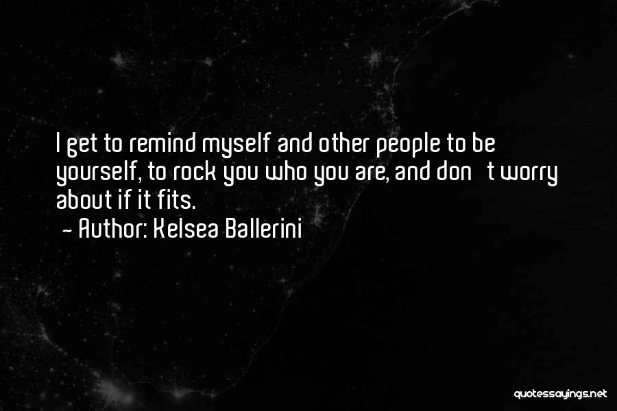 Kelsea Ballerini Quotes: I Get To Remind Myself And Other People To Be Yourself, To Rock You Who You Are, And Don't Worry
