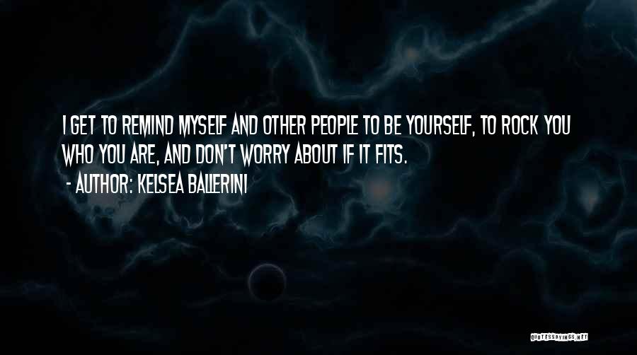 Kelsea Ballerini Quotes: I Get To Remind Myself And Other People To Be Yourself, To Rock You Who You Are, And Don't Worry