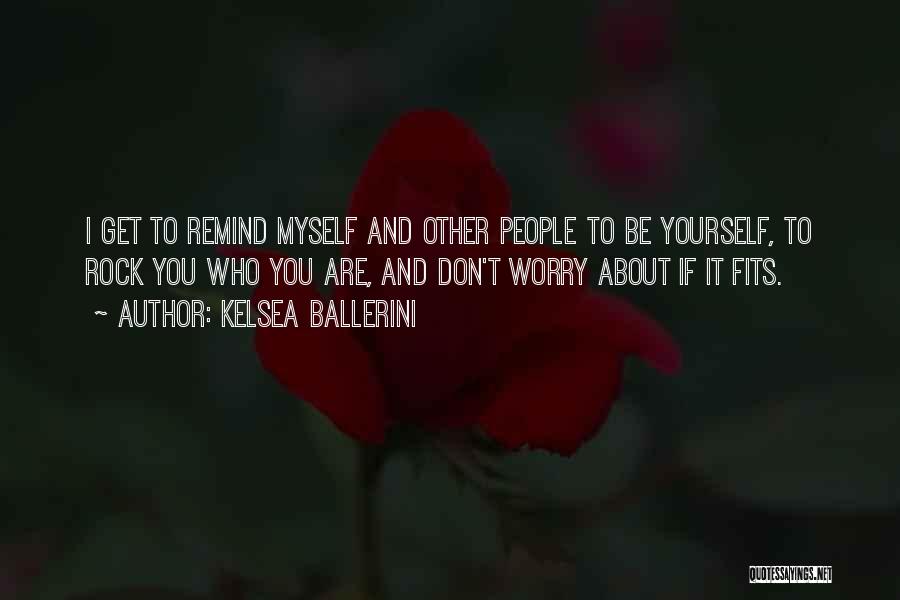 Kelsea Ballerini Quotes: I Get To Remind Myself And Other People To Be Yourself, To Rock You Who You Are, And Don't Worry