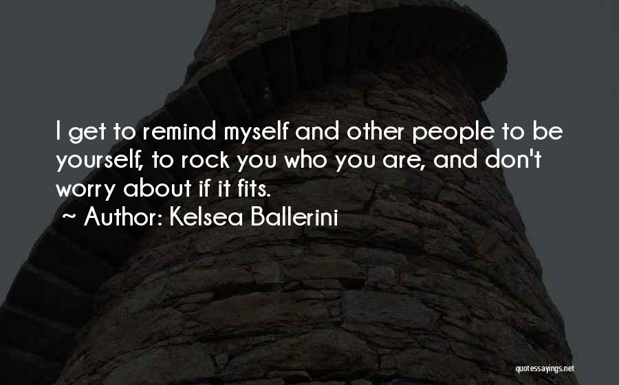 Kelsea Ballerini Quotes: I Get To Remind Myself And Other People To Be Yourself, To Rock You Who You Are, And Don't Worry