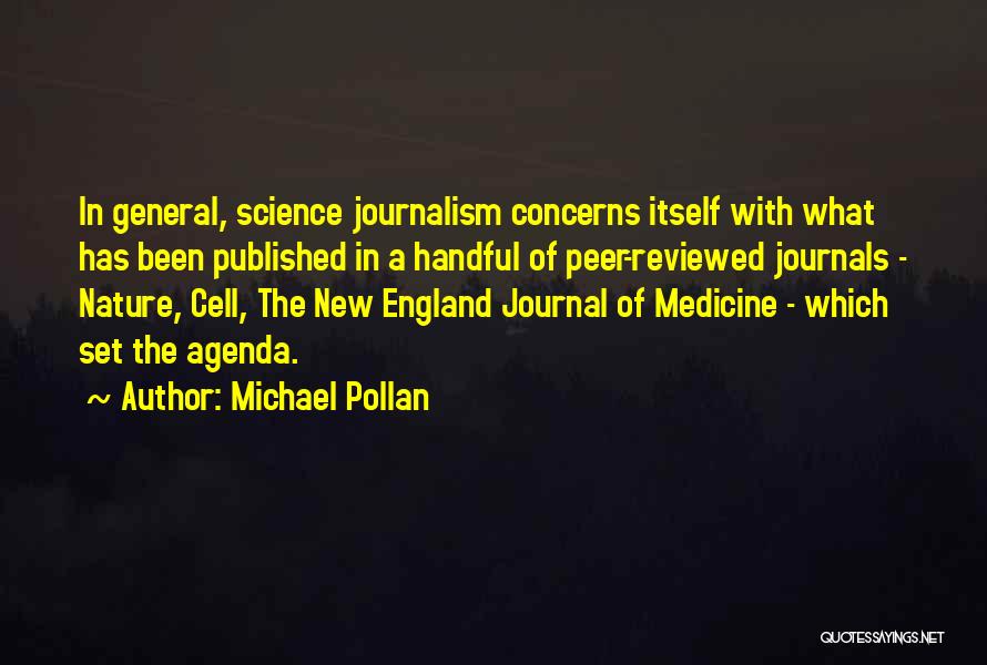 Michael Pollan Quotes: In General, Science Journalism Concerns Itself With What Has Been Published In A Handful Of Peer-reviewed Journals - Nature, Cell,