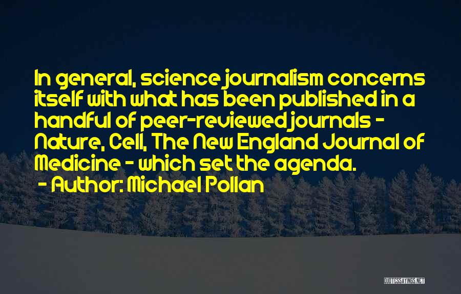 Michael Pollan Quotes: In General, Science Journalism Concerns Itself With What Has Been Published In A Handful Of Peer-reviewed Journals - Nature, Cell,