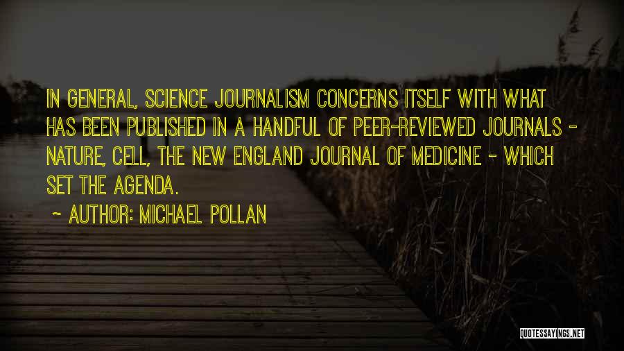 Michael Pollan Quotes: In General, Science Journalism Concerns Itself With What Has Been Published In A Handful Of Peer-reviewed Journals - Nature, Cell,