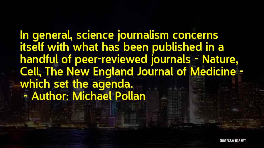 Michael Pollan Quotes: In General, Science Journalism Concerns Itself With What Has Been Published In A Handful Of Peer-reviewed Journals - Nature, Cell,