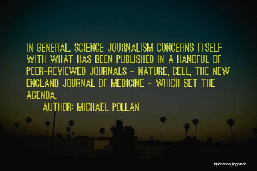 Michael Pollan Quotes: In General, Science Journalism Concerns Itself With What Has Been Published In A Handful Of Peer-reviewed Journals - Nature, Cell,