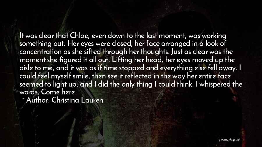 Christina Lauren Quotes: It Was Clear That Chloe, Even Down To The Last Moment, Was Working Something Out. Her Eyes Were Closed, Her