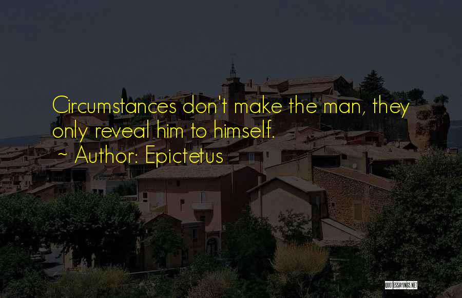 Epictetus Quotes: Circumstances Don't Make The Man, They Only Reveal Him To Himself.