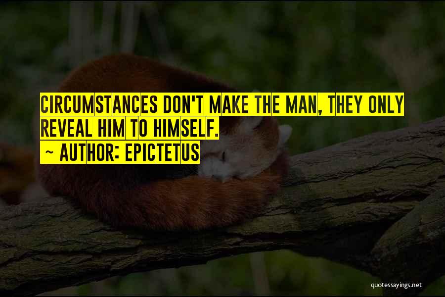 Epictetus Quotes: Circumstances Don't Make The Man, They Only Reveal Him To Himself.