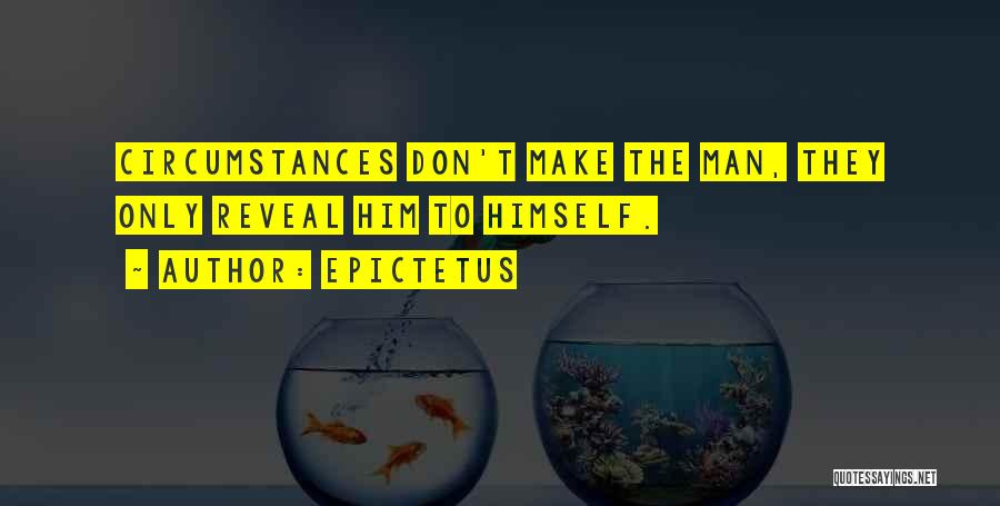 Epictetus Quotes: Circumstances Don't Make The Man, They Only Reveal Him To Himself.