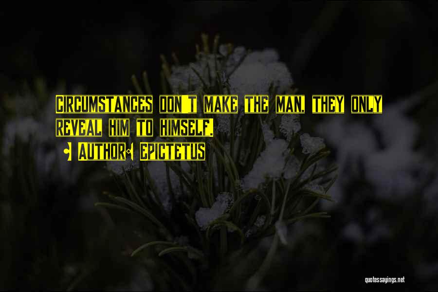 Epictetus Quotes: Circumstances Don't Make The Man, They Only Reveal Him To Himself.