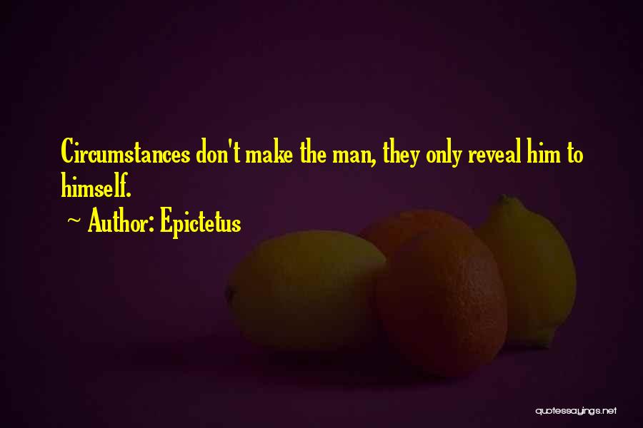 Epictetus Quotes: Circumstances Don't Make The Man, They Only Reveal Him To Himself.