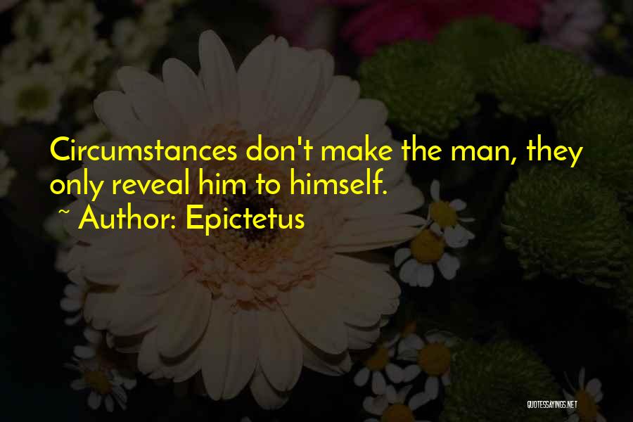 Epictetus Quotes: Circumstances Don't Make The Man, They Only Reveal Him To Himself.