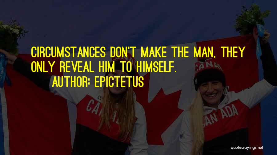Epictetus Quotes: Circumstances Don't Make The Man, They Only Reveal Him To Himself.