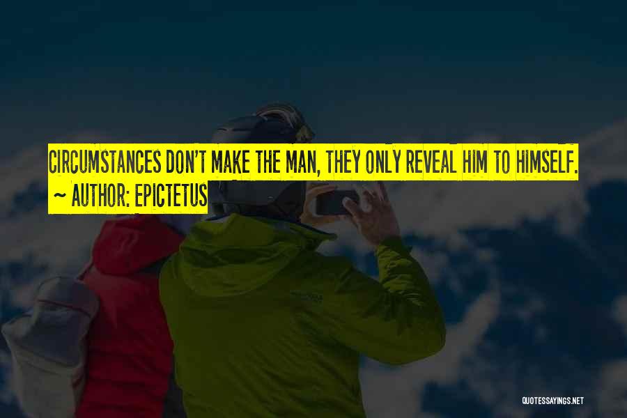 Epictetus Quotes: Circumstances Don't Make The Man, They Only Reveal Him To Himself.