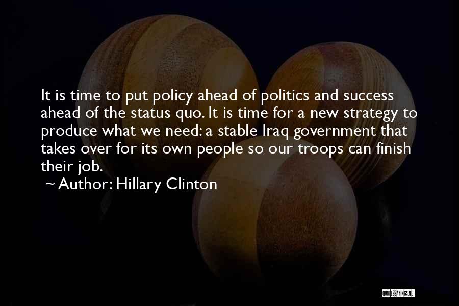 Hillary Clinton Quotes: It Is Time To Put Policy Ahead Of Politics And Success Ahead Of The Status Quo. It Is Time For