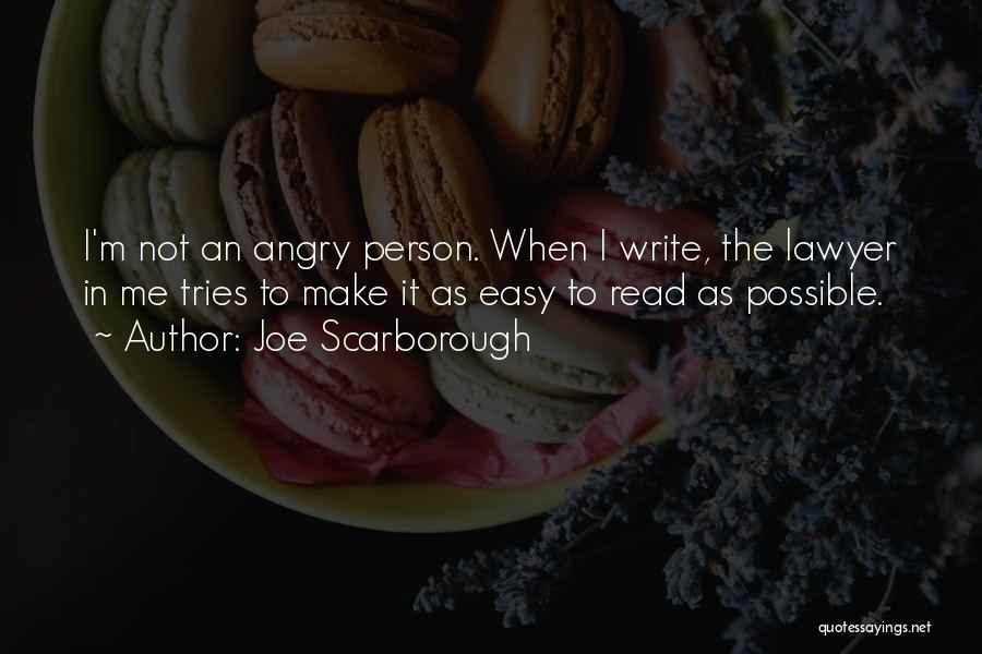 Joe Scarborough Quotes: I'm Not An Angry Person. When I Write, The Lawyer In Me Tries To Make It As Easy To Read