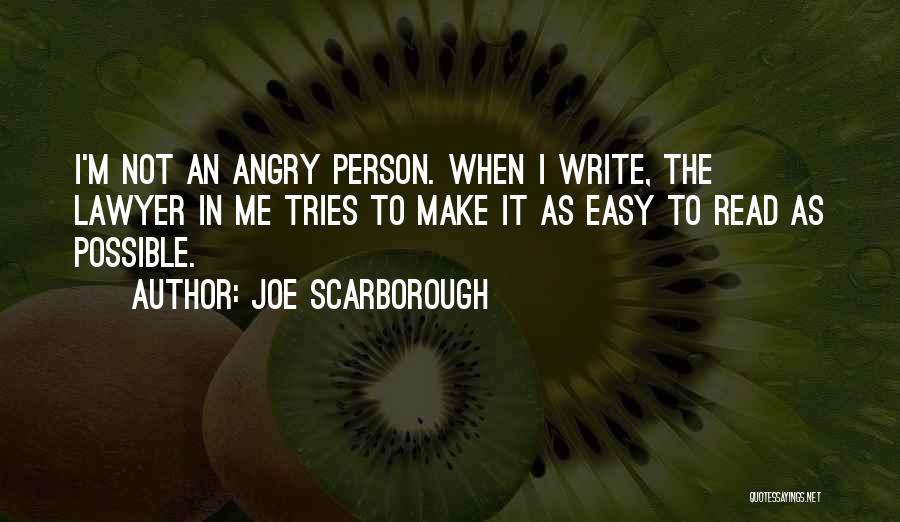 Joe Scarborough Quotes: I'm Not An Angry Person. When I Write, The Lawyer In Me Tries To Make It As Easy To Read