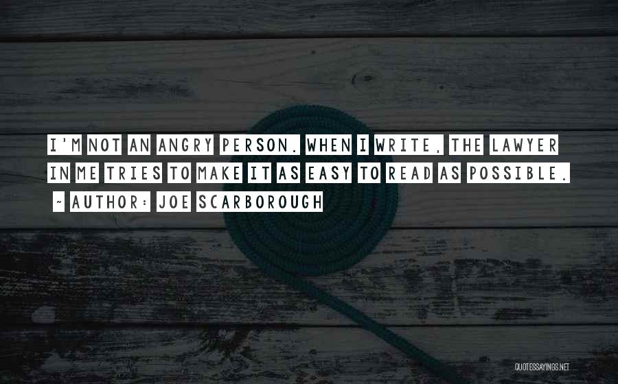 Joe Scarborough Quotes: I'm Not An Angry Person. When I Write, The Lawyer In Me Tries To Make It As Easy To Read