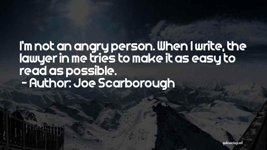 Joe Scarborough Quotes: I'm Not An Angry Person. When I Write, The Lawyer In Me Tries To Make It As Easy To Read