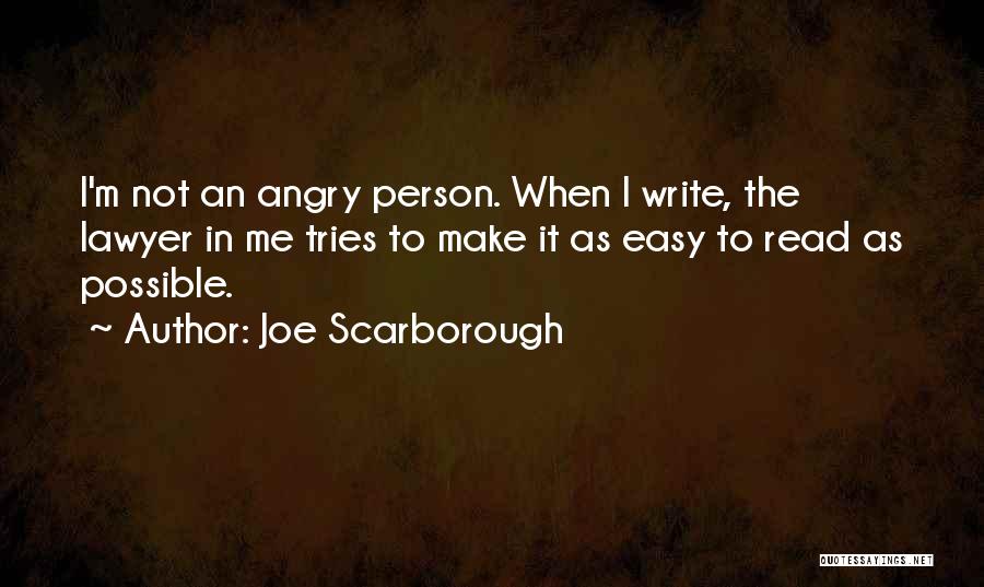 Joe Scarborough Quotes: I'm Not An Angry Person. When I Write, The Lawyer In Me Tries To Make It As Easy To Read