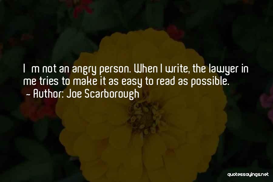 Joe Scarborough Quotes: I'm Not An Angry Person. When I Write, The Lawyer In Me Tries To Make It As Easy To Read