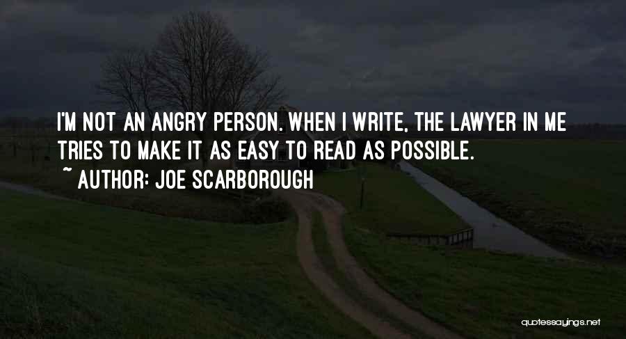 Joe Scarborough Quotes: I'm Not An Angry Person. When I Write, The Lawyer In Me Tries To Make It As Easy To Read