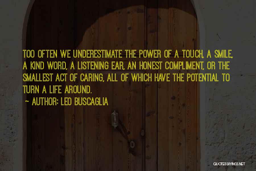 Leo Buscaglia Quotes: Too Often We Underestimate The Power Of A Touch, A Smile, A Kind Word, A Listening Ear, An Honest Compliment,