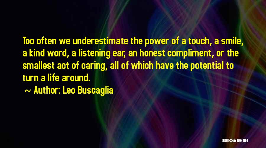 Leo Buscaglia Quotes: Too Often We Underestimate The Power Of A Touch, A Smile, A Kind Word, A Listening Ear, An Honest Compliment,