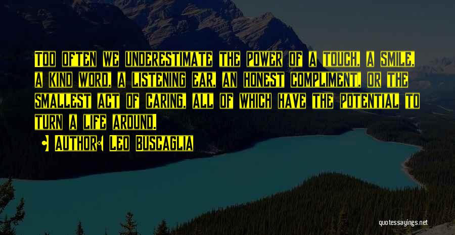 Leo Buscaglia Quotes: Too Often We Underestimate The Power Of A Touch, A Smile, A Kind Word, A Listening Ear, An Honest Compliment,