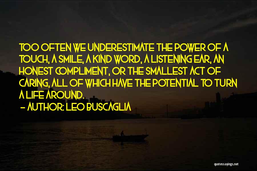 Leo Buscaglia Quotes: Too Often We Underestimate The Power Of A Touch, A Smile, A Kind Word, A Listening Ear, An Honest Compliment,