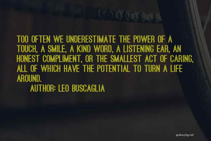 Leo Buscaglia Quotes: Too Often We Underestimate The Power Of A Touch, A Smile, A Kind Word, A Listening Ear, An Honest Compliment,