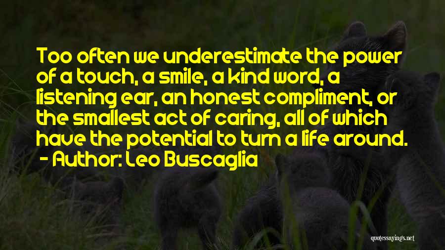 Leo Buscaglia Quotes: Too Often We Underestimate The Power Of A Touch, A Smile, A Kind Word, A Listening Ear, An Honest Compliment,