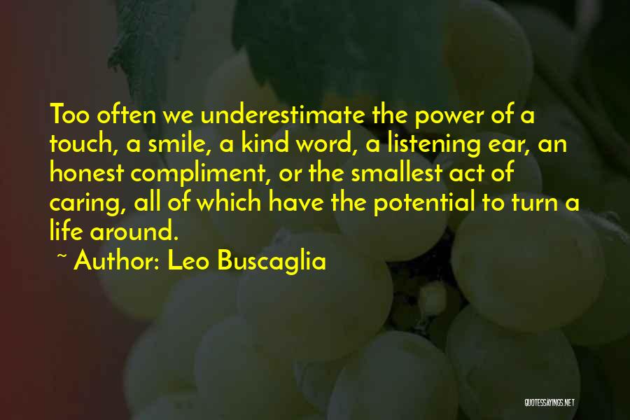 Leo Buscaglia Quotes: Too Often We Underestimate The Power Of A Touch, A Smile, A Kind Word, A Listening Ear, An Honest Compliment,