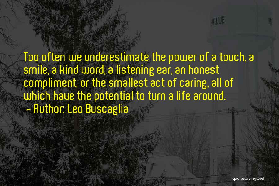 Leo Buscaglia Quotes: Too Often We Underestimate The Power Of A Touch, A Smile, A Kind Word, A Listening Ear, An Honest Compliment,