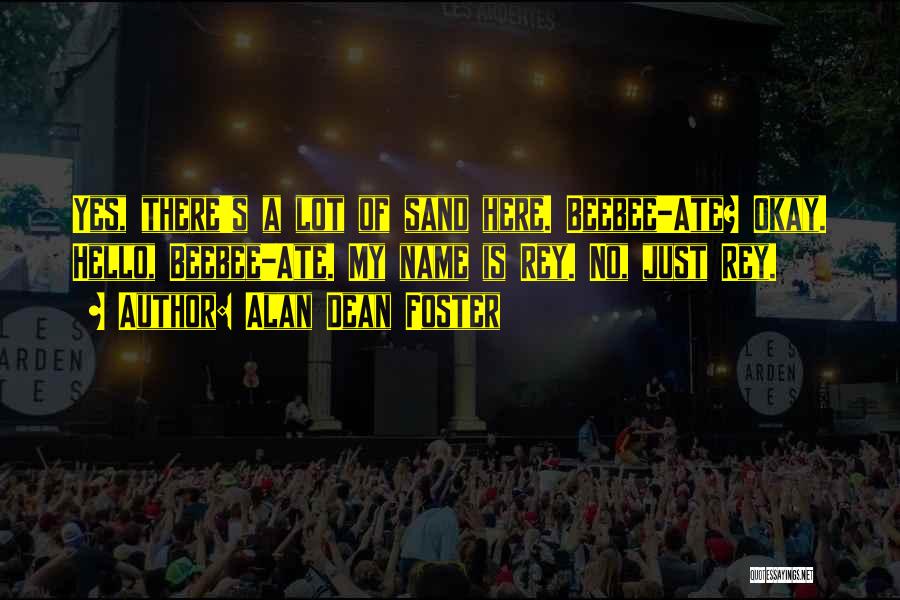 Alan Dean Foster Quotes: Yes, There's A Lot Of Sand Here. Beebee-ate? Okay. Hello, Beebee-ate. My Name Is Rey. No, Just Rey.