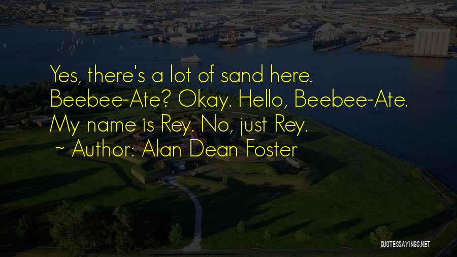 Alan Dean Foster Quotes: Yes, There's A Lot Of Sand Here. Beebee-ate? Okay. Hello, Beebee-ate. My Name Is Rey. No, Just Rey.