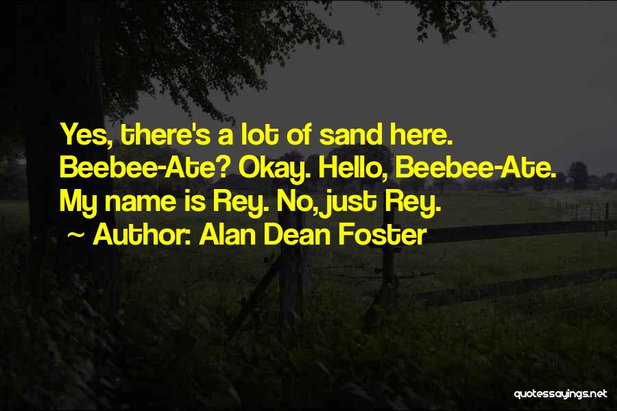 Alan Dean Foster Quotes: Yes, There's A Lot Of Sand Here. Beebee-ate? Okay. Hello, Beebee-ate. My Name Is Rey. No, Just Rey.