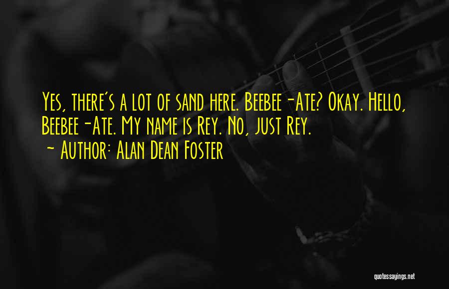 Alan Dean Foster Quotes: Yes, There's A Lot Of Sand Here. Beebee-ate? Okay. Hello, Beebee-ate. My Name Is Rey. No, Just Rey.