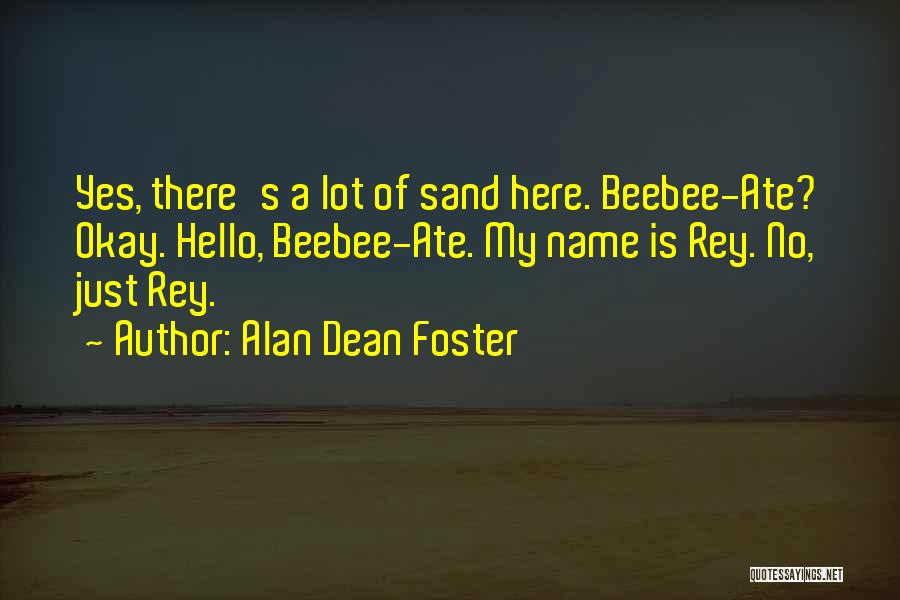 Alan Dean Foster Quotes: Yes, There's A Lot Of Sand Here. Beebee-ate? Okay. Hello, Beebee-ate. My Name Is Rey. No, Just Rey.